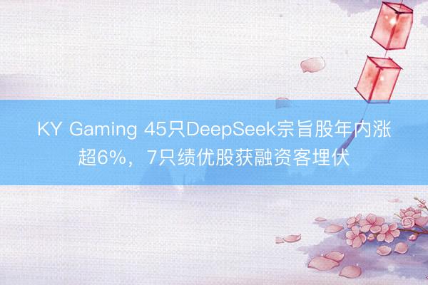 KY Gaming 45只DeepSeek宗旨股年内涨超6%，7只绩优股获融资客埋伏