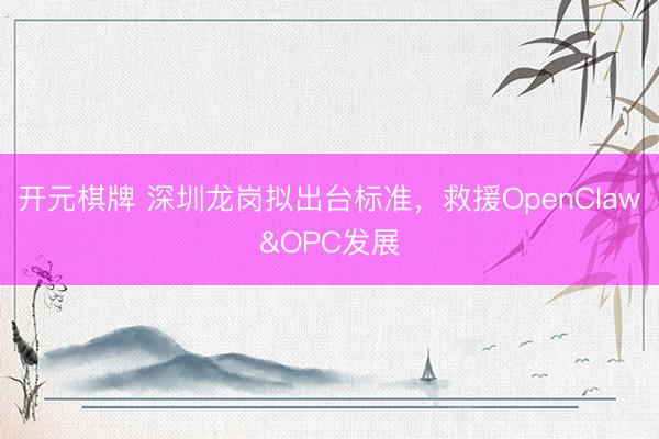 开元棋牌 深圳龙岗拟出台标准，救援OpenClaw&OPC发展